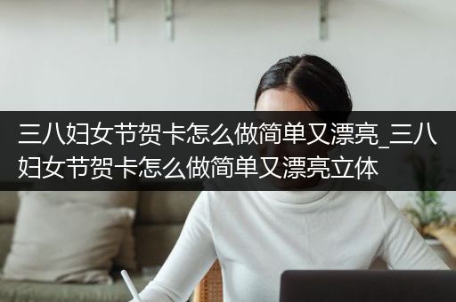 三八妇女节贺卡怎么做简单又漂亮_三八妇女节贺卡怎么做简单又漂亮立体